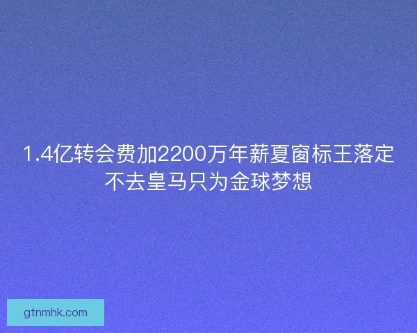1.4亿转会费加2200万年薪夏窗标王落定不去皇马只为金球梦想